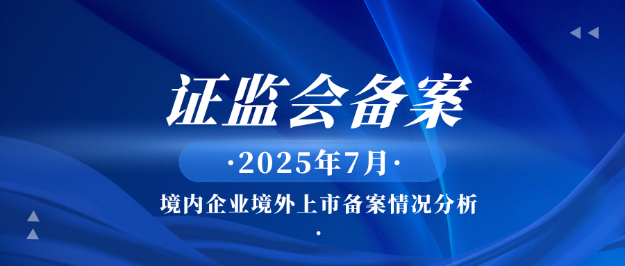 证监会备案|2025年7月境内企业境外上市备案情况分析