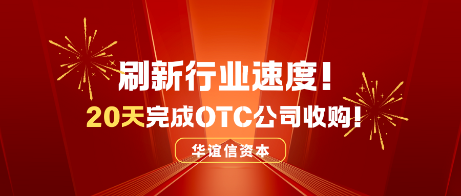 刷新行业速度!华谊信资本20天完成OTC公司收购!